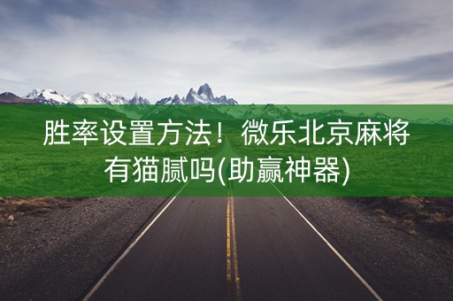 胜率设置方法！微乐北京麻将有猫腻吗(助赢神器)