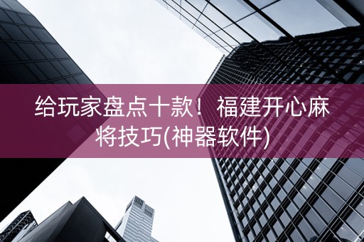 给玩家盘点十款！福建开心麻将技巧(神器软件)