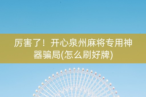 厉害了！开心泉州麻将专用神器骗局(怎么刷好牌)