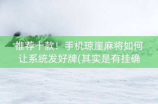 推荐十款！手机琼崖麻将如何让系统发好牌(其实是有挂确实有挂)