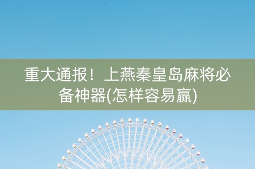 重大通报！上燕秦皇岛麻将必备神器(怎样容易赢)
