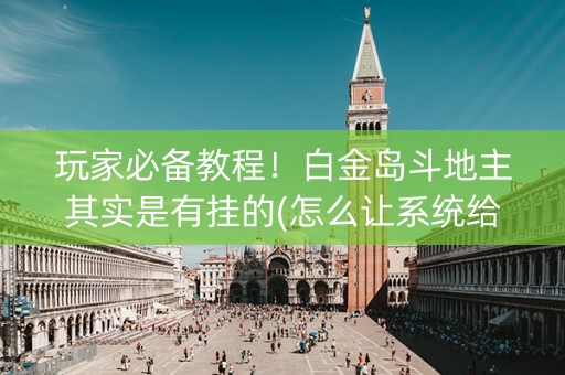 玩家必备教程！白金岛斗地主其实是有挂的(怎么让系统给好牌)