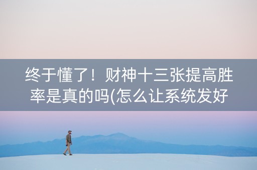 终于懂了！财神十三张提高胜率是真的吗(怎么让系统发好牌)