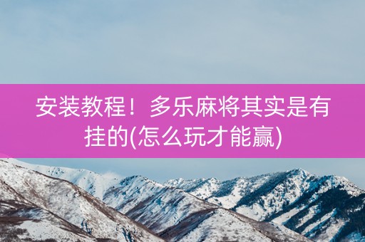 安装教程！多乐麻将其实是有挂的(怎么玩才能赢)