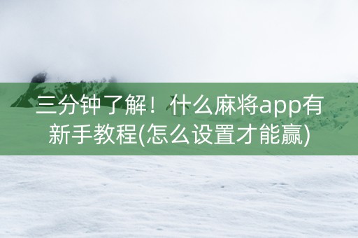 三分钟了解！什么麻将app有新手教程(怎么设置才能赢)