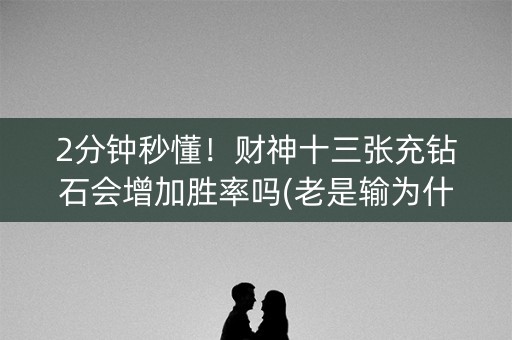 2分钟秒懂！财神十三张充钻石会增加胜率吗(老是输为什么)