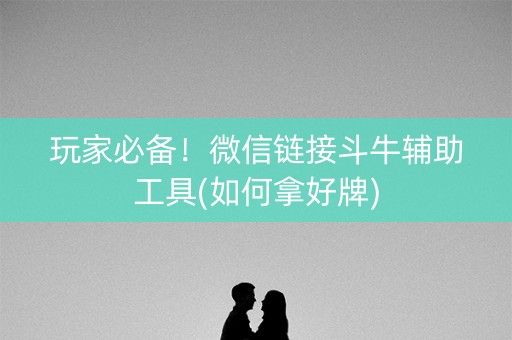 玩家必备！微信链接斗牛辅助工具(如何拿好牌)