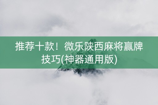 推荐十款！微乐陕西麻将赢牌技巧(神器通用版)