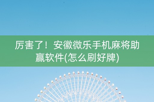 厉害了！安徽微乐手机麻将助赢软件(怎么刷好牌)