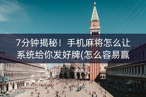 7分钟揭秘！手机麻将怎么让系统给你发好牌(怎么容易赢)