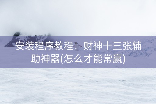 安装程序教程！财神十三张辅助神器(怎么才能常赢)