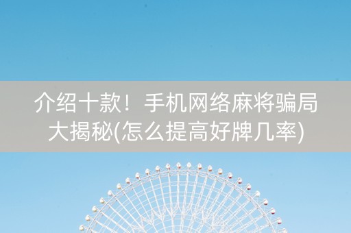 介绍十款！手机网络麻将骗局大揭秘(怎么提高好牌几率)
