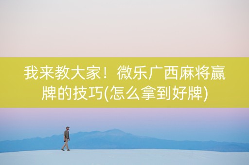 我来教大家！微乐广西麻将赢牌的技巧(怎么拿到好牌)