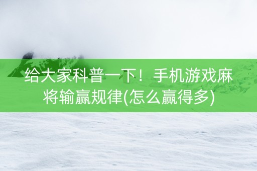 给大家科普一下！手机游戏麻将输赢规律(怎么赢得多)