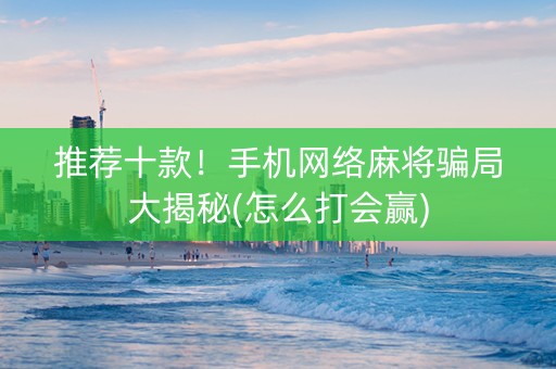推荐十款！手机网络麻将骗局大揭秘(怎么打会赢)