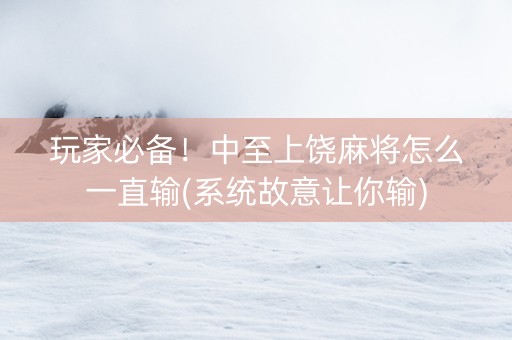 玩家必备！中至上饶麻将怎么一直输(系统故意让你输)