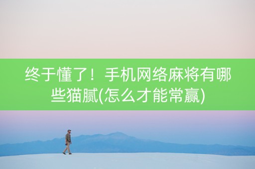 终于懂了！手机网络麻将有哪些猫腻(怎么才能常赢)