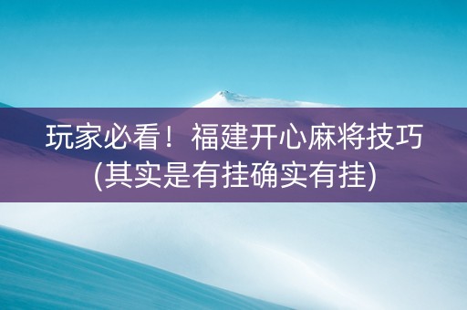 玩家必看！福建开心麻将技巧(其实是有挂确实有挂)