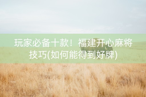 玩家必备十款！福建开心麻将技巧(如何能得到好牌)