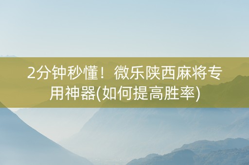 2分钟秒懂！微乐陕西麻将专用神器(如何提高胜率)