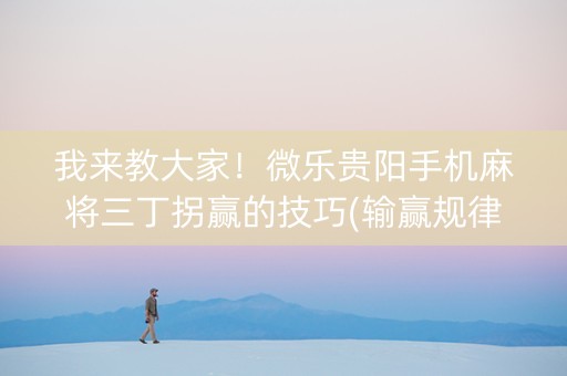 我来教大家！微乐贵阳手机麻将三丁拐赢的技巧(输赢规律技巧)