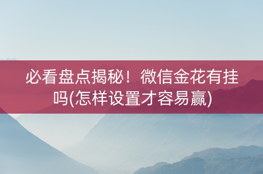 必看盘点揭秘！微信金花有挂吗(怎样设置才容易赢)