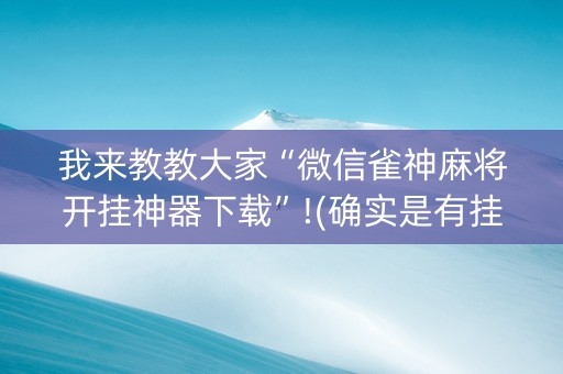 我来教教大家“微信雀神麻将开挂神器下载”!(确实是有挂)-知乎
