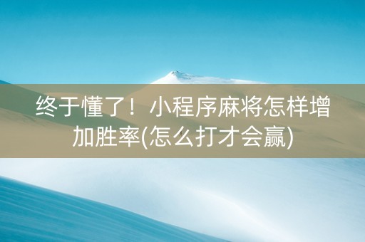 终于懂了！小程序麻将怎样增加胜率(怎么打才会赢)