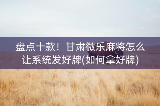 盘点十款！甘肃微乐麻将怎么让系统发好牌(如何拿好牌)