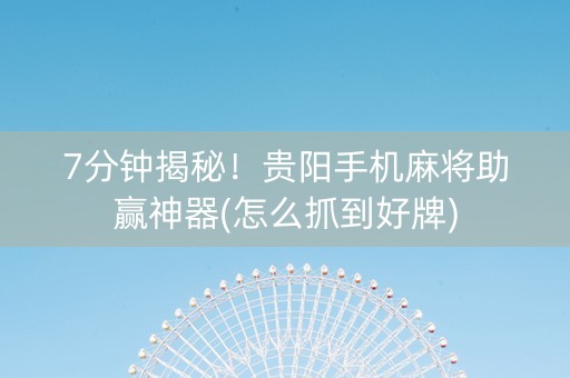 7分钟揭秘！贵阳手机麻将助赢神器(怎么抓到好牌)