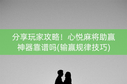 分享玩家攻略！心悦麻将助赢神器靠谱吗(输赢规律技巧)