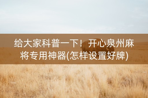 给大家科普一下！开心泉州麻将专用神器(怎样设置好牌)