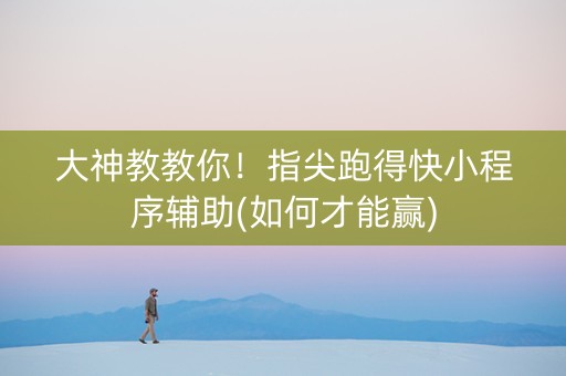 大神教教你！指尖跑得快小程序辅助(如何才能赢)