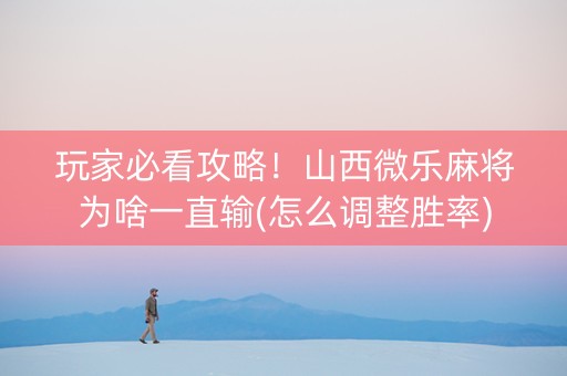 玩家必看攻略！山西微乐麻将为啥一直输(怎么调整胜率)