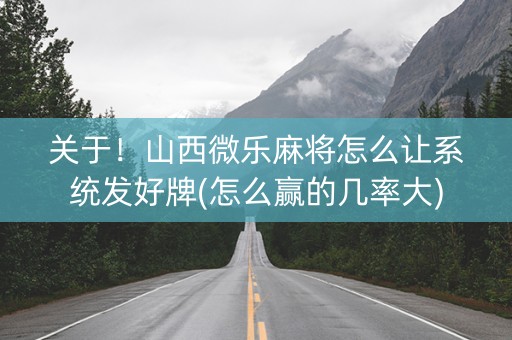 关于！山西微乐麻将怎么让系统发好牌(怎么赢的几率大)