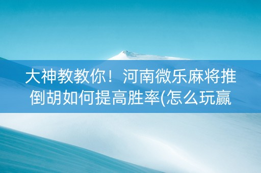 大神教教你！河南微乐麻将推倒胡如何提高胜率(怎么玩赢几率大)