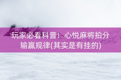 玩家必看科普！心悦麻将拍分输赢规律(其实是有挂的)