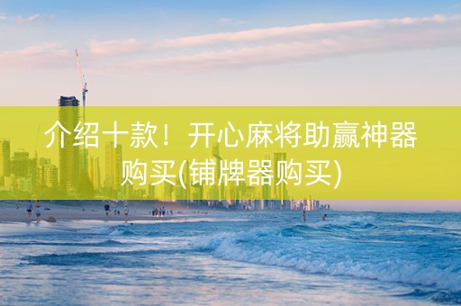 介绍十款！开心麻将助赢神器购买(铺牌器购买)