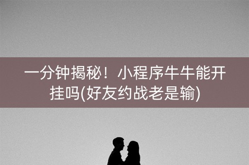 一分钟揭秘！小程序牛牛能开挂吗(好友约战老是输)