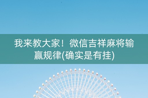 我来教大家！微信吉祥麻将输赢规律(确实是有挂)