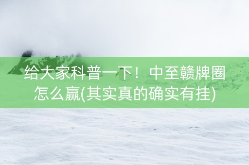 给大家科普一下！中至赣牌圈怎么赢(其实真的确实有挂)