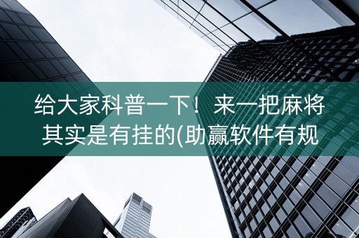 给大家科普一下！来一把麻将其实是有挂的(助赢软件有规律吗)