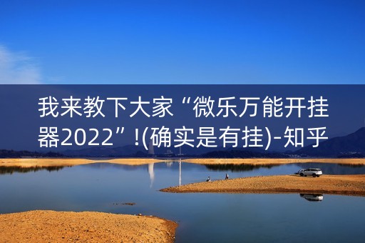 我来教下大家“微乐万能开挂器2022”!(确实是有挂)-知乎