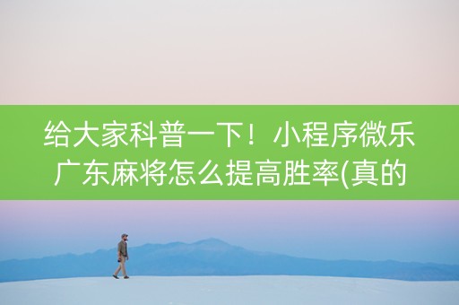 给大家科普一下！小程序微乐广东麻将怎么提高胜率(真的有挂)