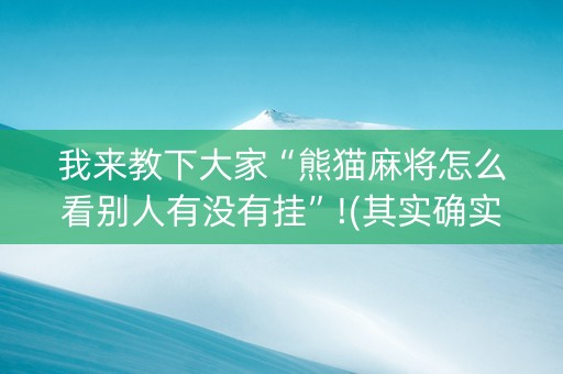 我来教下大家“熊猫麻将怎么看别人有没有挂”!(其实确实有挂)-知乎