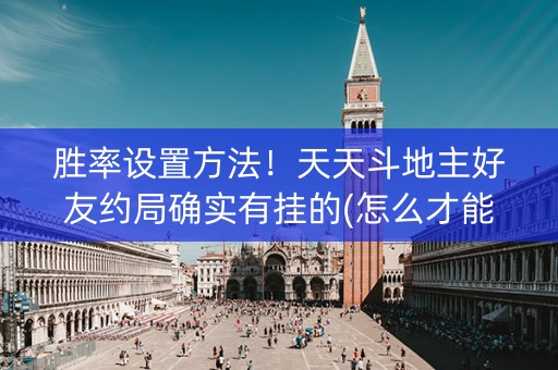 胜率设置方法！天天斗地主好友约局确实有挂的(怎么才能来好牌)