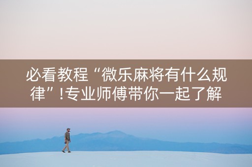 必看教程“微乐麻将有什么规律”!专业师傅带你一起了解（详细教程）-知乎