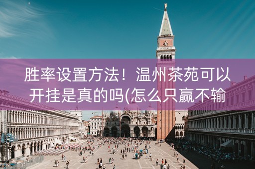 胜率设置方法！温州茶苑可以开挂是真的吗(怎么只赢不输)
