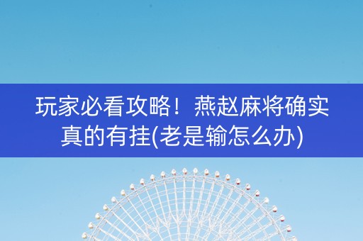 玩家必看攻略！燕赵麻将确实真的有挂(老是输怎么办)