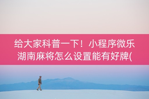 给大家科普一下！小程序微乐湖南麻将怎么设置能有好牌(怎么抓到好牌)